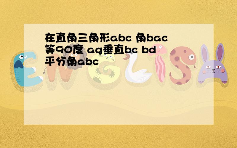 在直角三角形abc 角bac等90度 ag垂直bc bd平分角abc