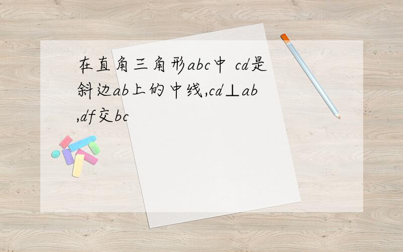 在直角三角形abc中 cd是斜边ab上的中线,cd⊥ab,df交bc