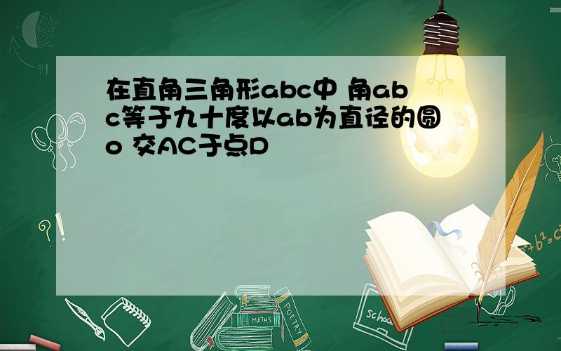 在直角三角形abc中 角abc等于九十度以ab为直径的圆o 交AC于点D