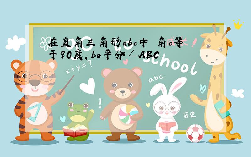 在直角三角形abc中 角c等于90度,be平分∠ABC