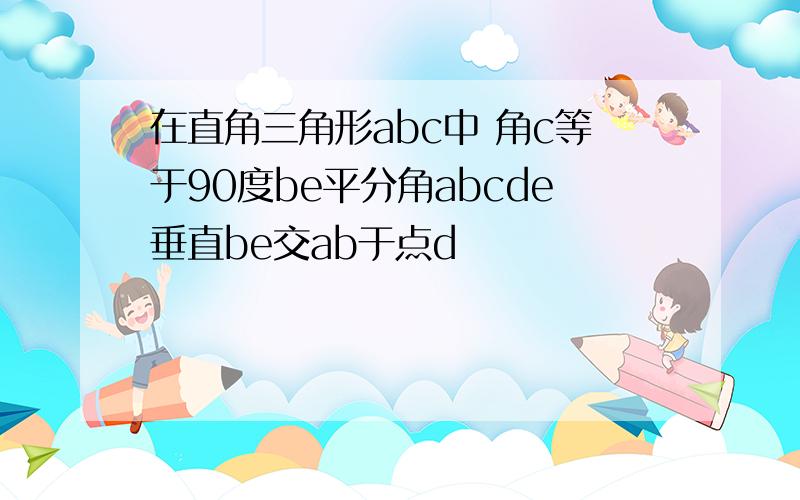 在直角三角形abc中 角c等于90度be平分角abcde垂直be交ab于点d