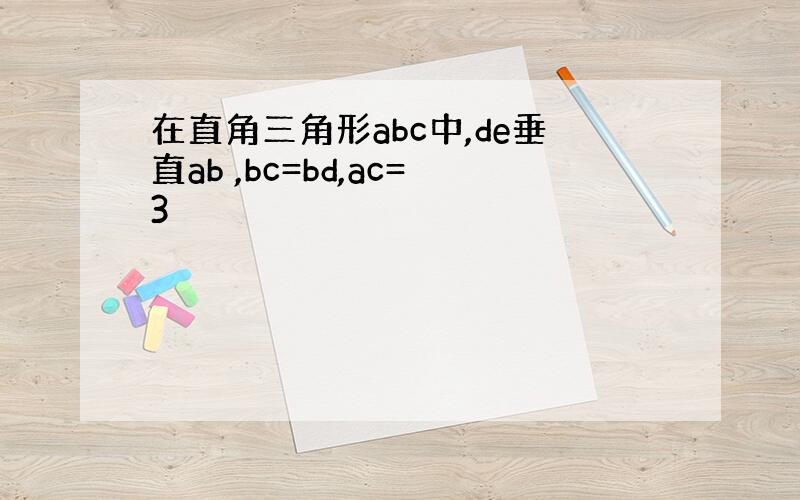 在直角三角形abc中,de垂直ab ,bc=bd,ac=3