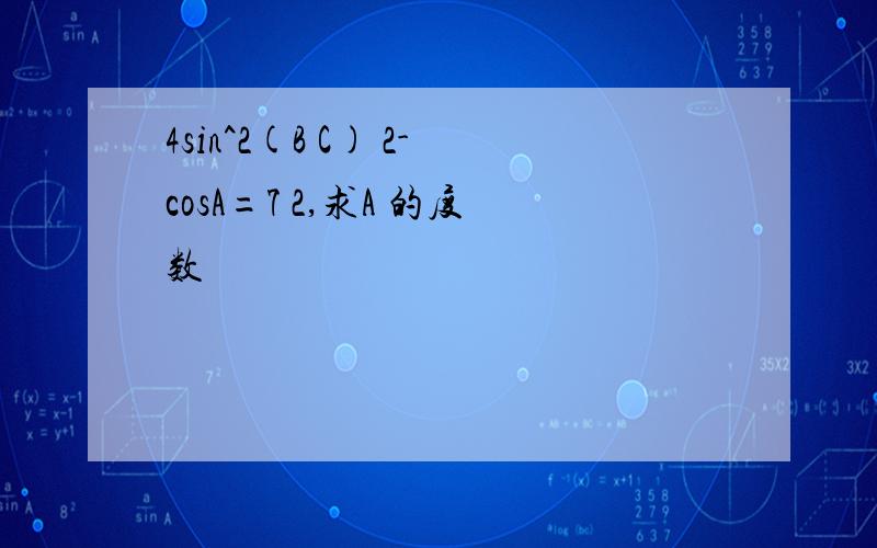 4sin^2(B C) 2-cosA=7 2,求A 的度数