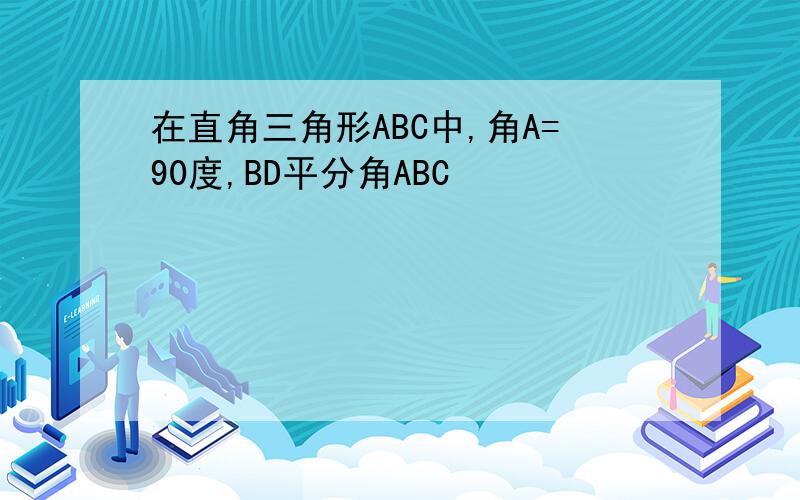 在直角三角形ABC中,角A=90度,BD平分角ABC