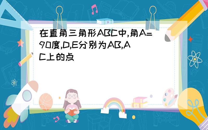 在直角三角形ABC中,角A=90度,D,E分别为AB,AC上的点