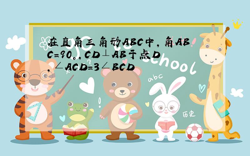 在直角三角形ABC中,角ABC=90°,CD⊥AB于点D,∠ACD=3∠BCD