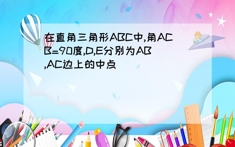 在直角三角形ABC中,角ACB=90度,D,E分别为AB,AC边上的中点