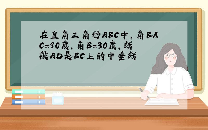 在直角三角形ABC中,角BAC=90度,角B=30度,线段AD是BC上的中垂线