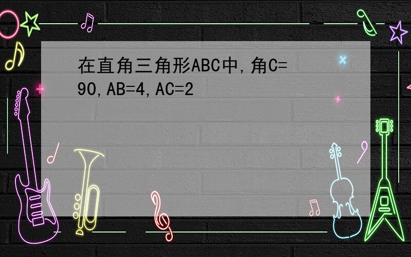 在直角三角形ABC中,角C=90,AB=4,AC=2