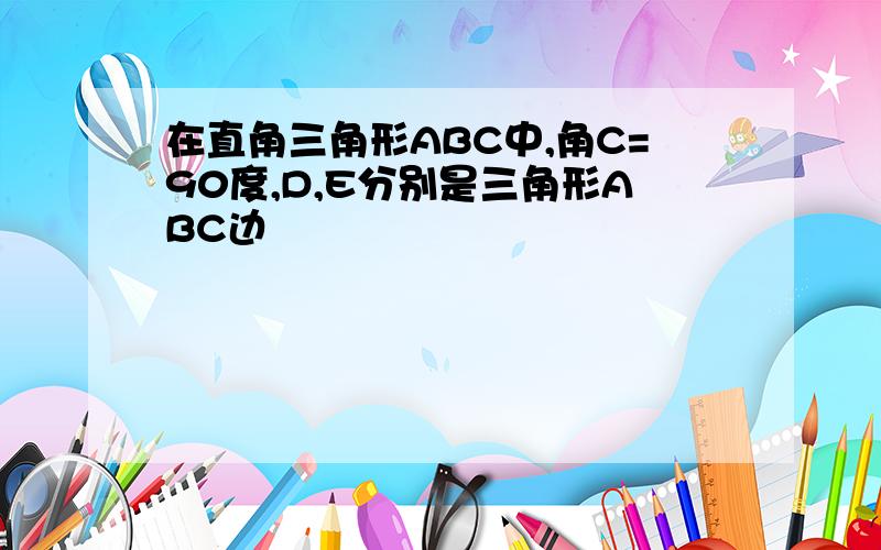 在直角三角形ABC中,角C=90度,D,E分别是三角形ABC边