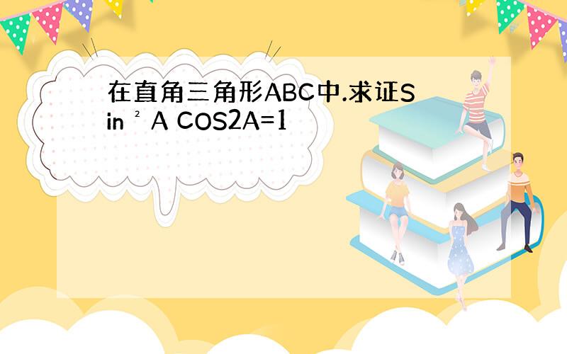 在直角三角形ABC中.求证Sin²A COS2A=1