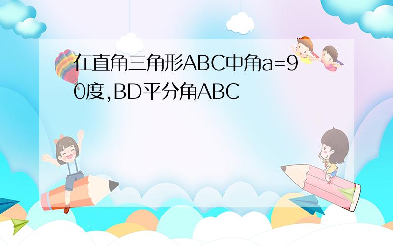 在直角三角形ABC中角a=90度,BD平分角ABC