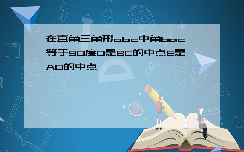 在直角三角形abc中角bac等于90度D是BC的中点E是AD的中点