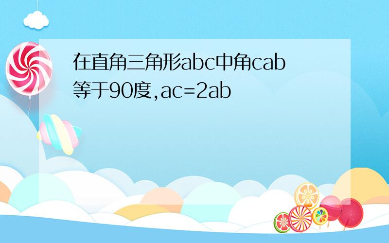 在直角三角形abc中角cab等于90度,ac=2ab