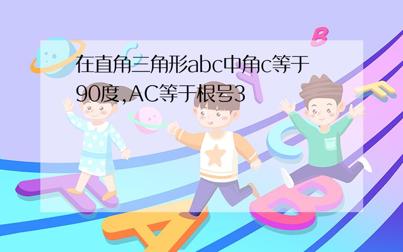 在直角三角形abc中角c等于90度,AC等于根号3