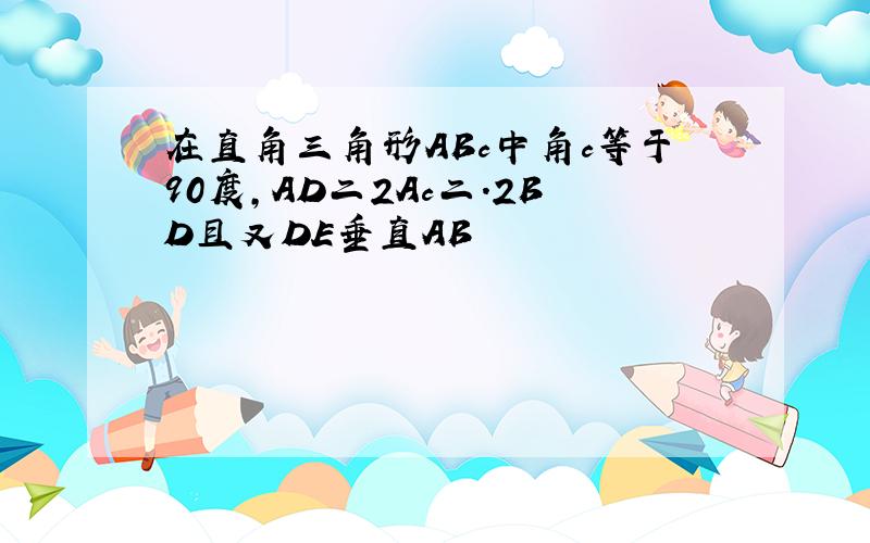 在直角三角形ABc中角c等于90度,AD二2Ac二.2BD且又DE垂直AB