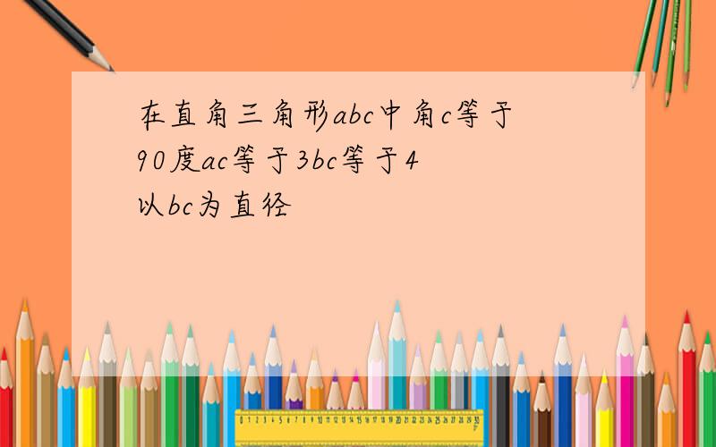 在直角三角形abc中角c等于90度ac等于3bc等于4 以bc为直径