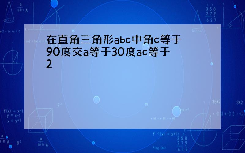 在直角三角形abc中角c等于90度交a等于30度ac等于2