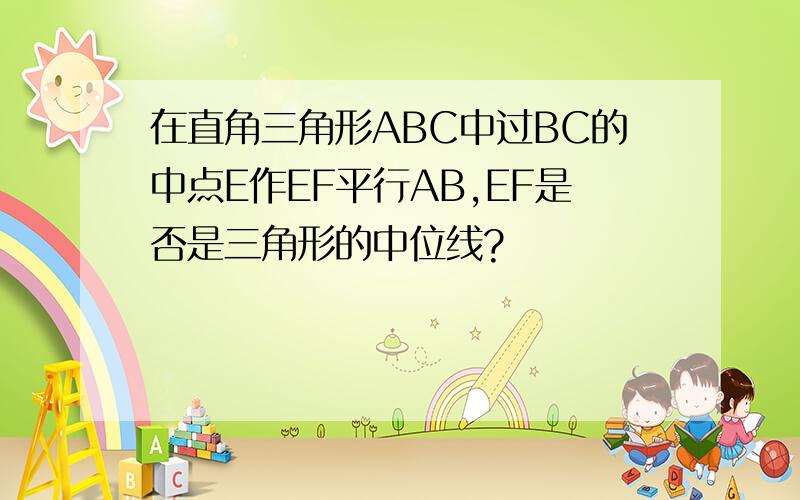 在直角三角形ABC中过BC的中点E作EF平行AB,EF是否是三角形的中位线?