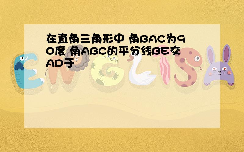 在直角三角形中 角BAC为90度 角ABC的平分线BE交AD于