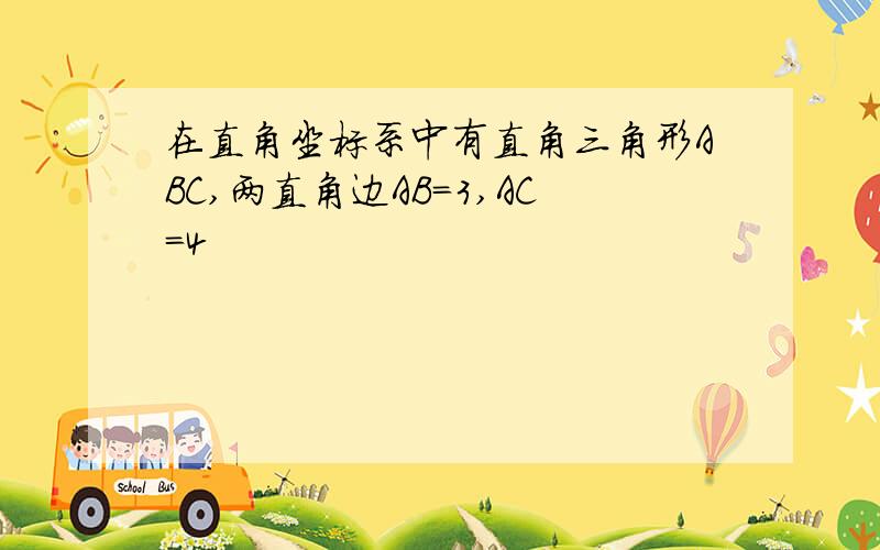 在直角坐标系中有直角三角形ABC,两直角边AB=3,AC=4