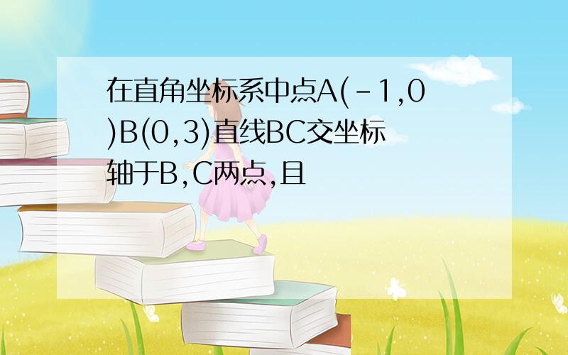 在直角坐标系中点A(-1,0)B(0,3)直线BC交坐标轴于B,C两点,且