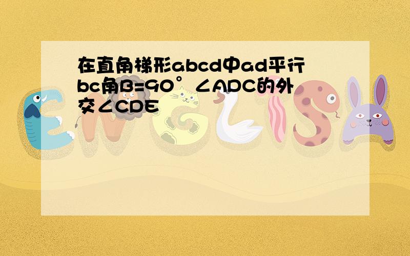 在直角梯形abcd中ad平行bc角B=90°∠ADC的外交∠CDE