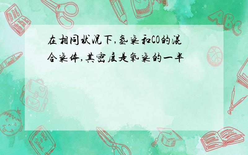 在相同状况下,氢气和CO的混合气体,其密度是氧气的一半