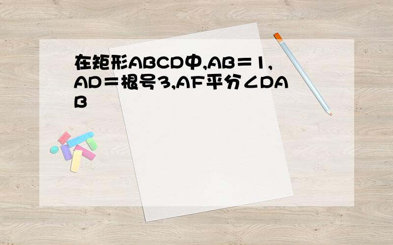 在矩形ABCD中,AB＝1,AD＝根号3,AF平分∠DAB