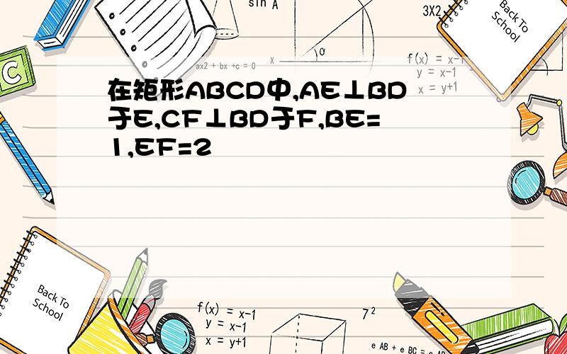 在矩形ABCD中,AE⊥BD于E,CF⊥BD于F,BE=1,EF=2