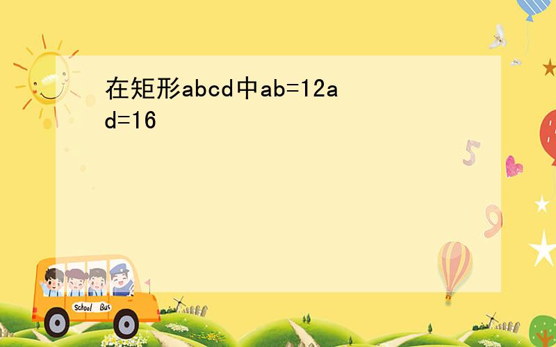 在矩形abcd中ab=12ad=16