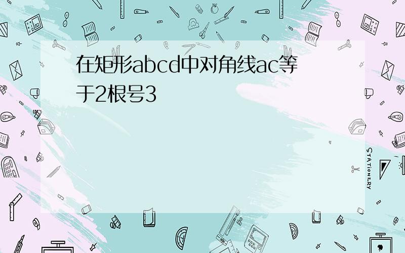 在矩形abcd中对角线ac等于2根号3