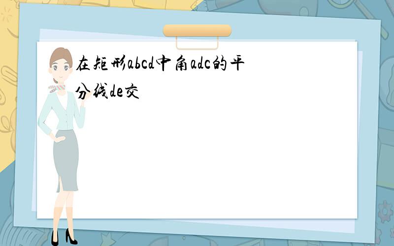 在矩形abcd中角adc的平分线de交