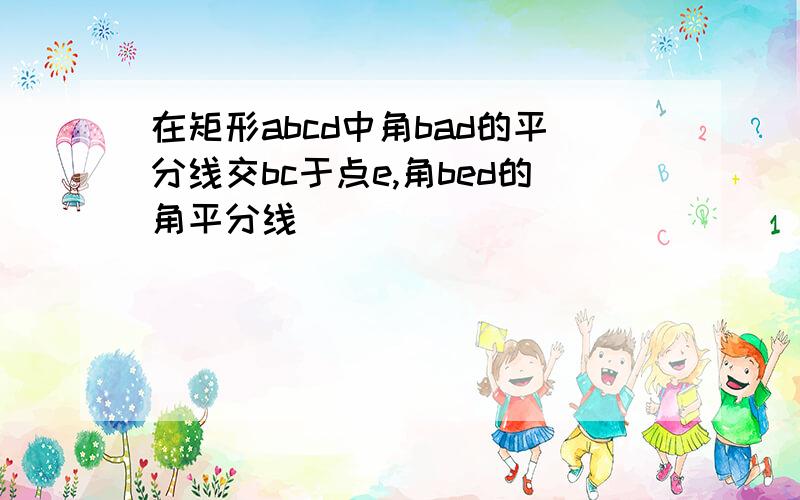 在矩形abcd中角bad的平分线交bc于点e,角bed的角平分线