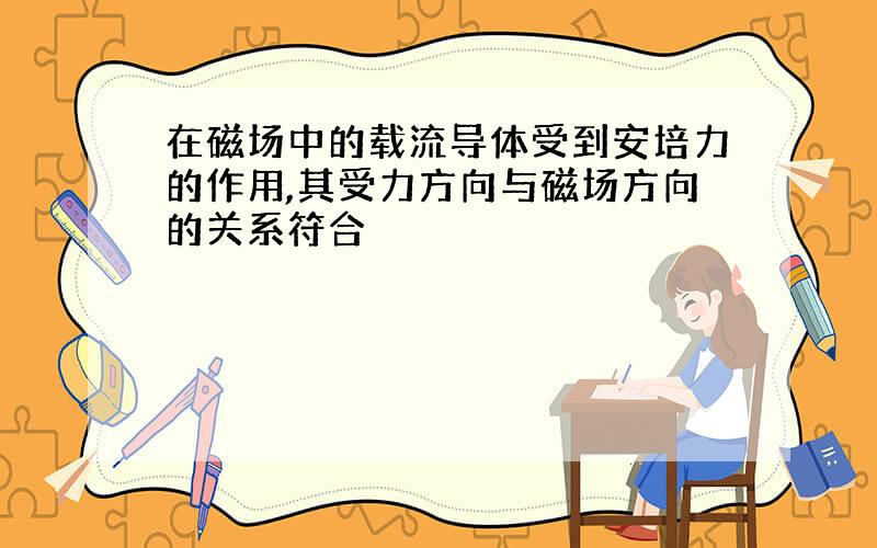 在磁场中的载流导体受到安培力的作用,其受力方向与磁场方向的关系符合