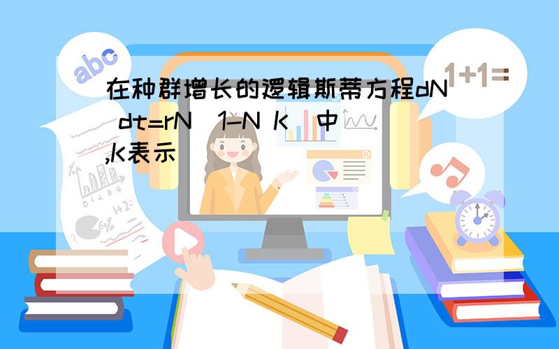 在种群增长的逻辑斯蒂方程dN dt=rN(1-N K)中,K表示