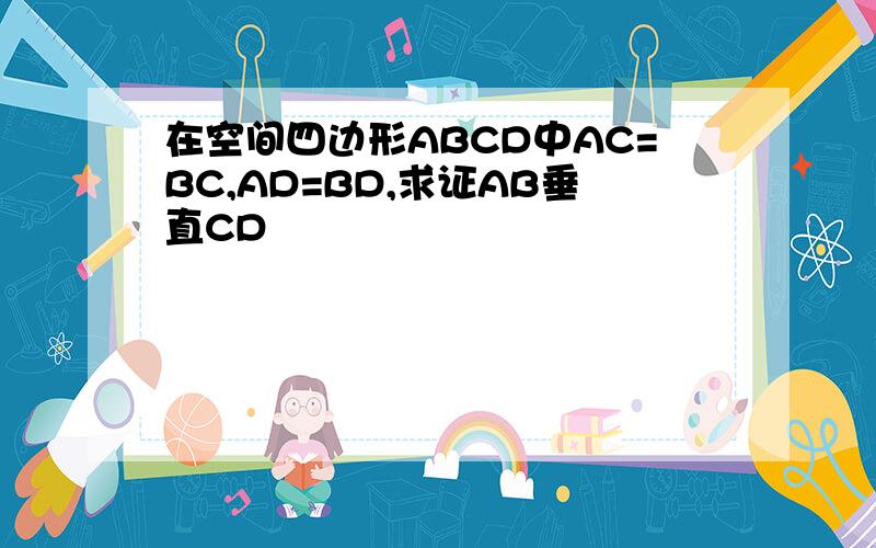 在空间四边形ABCD中AC=BC,AD=BD,求证AB垂直CD