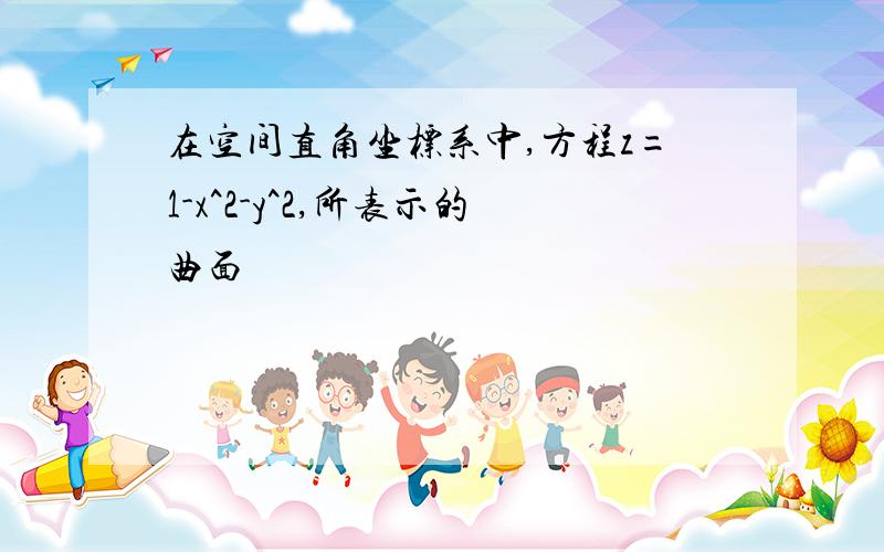 在空间直角坐标系中,方程z=1-x^2-y^2,所表示的曲面