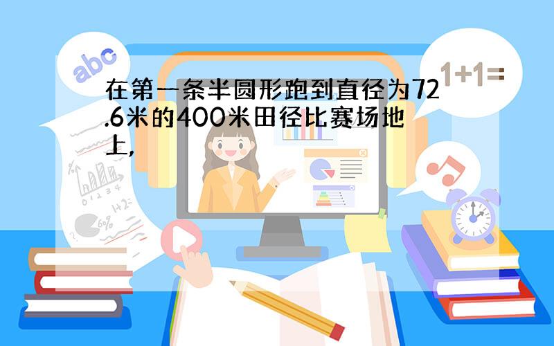 在第一条半圆形跑到直径为72.6米的400米田径比赛场地上,