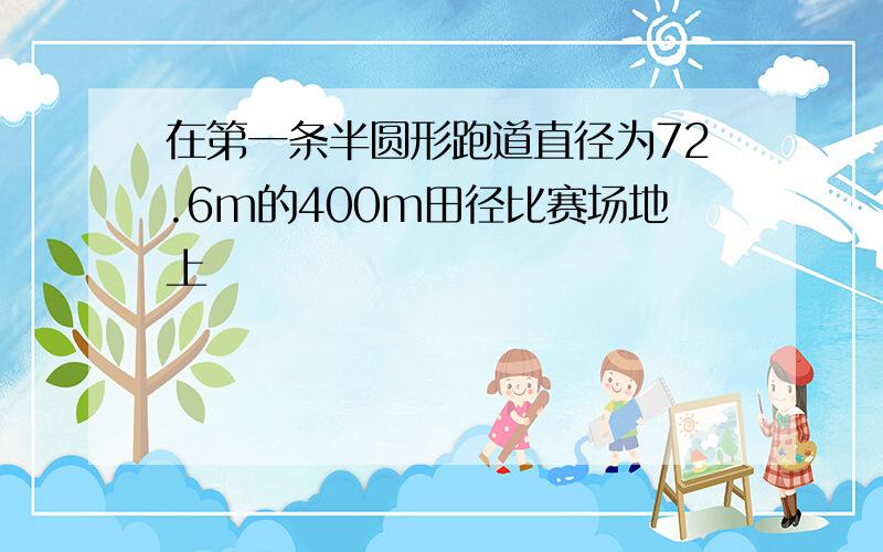 在第一条半圆形跑道直径为72.6m的400m田径比赛场地上