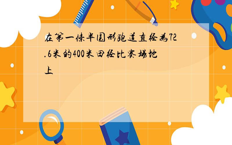 在第一条半圆形跑道直径为72.6米的400米田径比赛场地上