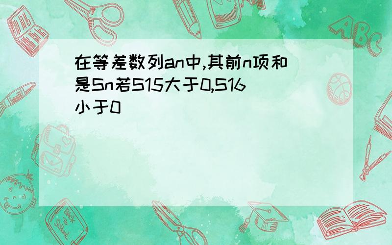 在等差数列an中,其前n项和是Sn若S15大于0,S16小于0