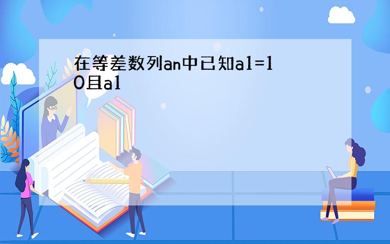 在等差数列an中已知a1=10且a1