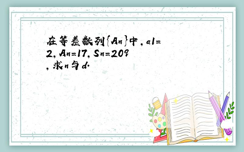 在等差数列{An}中,a1=2,An=17,Sn=209,求n与d.