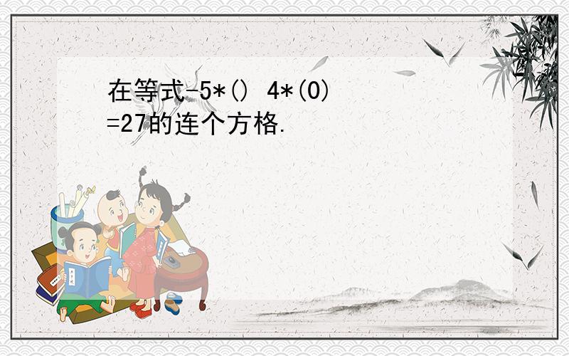 在等式-5*() 4*(0)=27的连个方格.