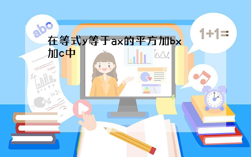 在等式y等于ax的平方加bx加c中