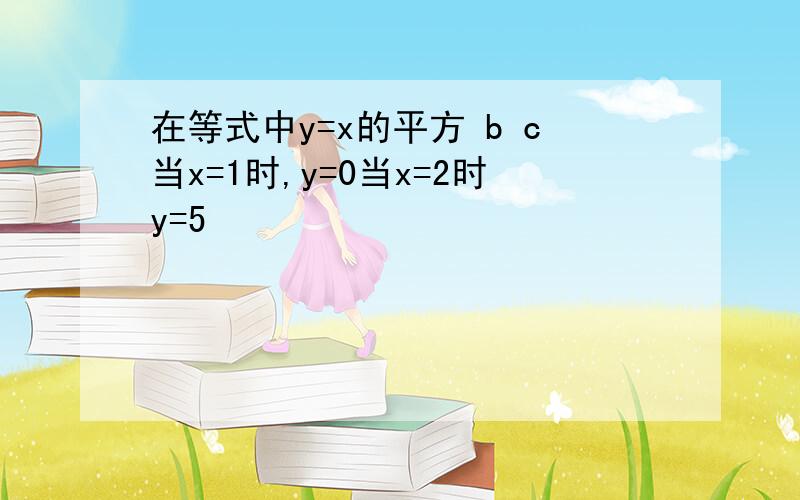 在等式中y=x的平方 b c当x=1时,y=0当x=2时y=5