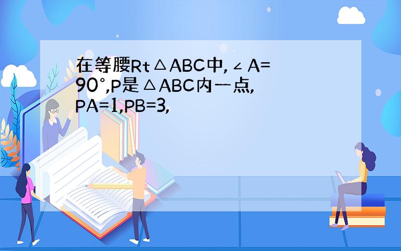 在等腰Rt△ABC中,∠A=90°,P是△ABC内一点,PA=1,PB=3,