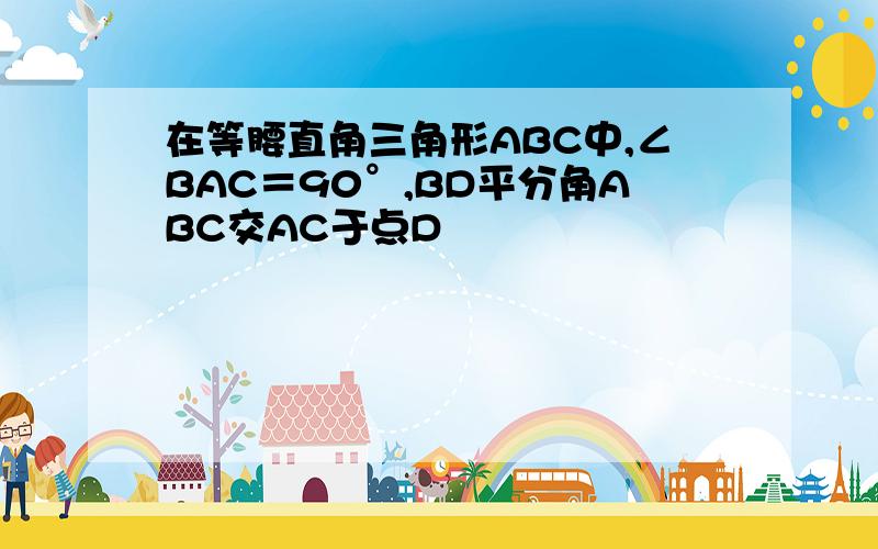 在等腰直角三角形ABC中,∠BAC＝90°,BD平分角ABC交AC于点D