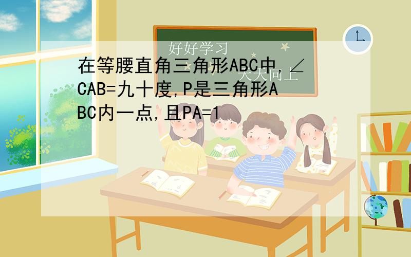 在等腰直角三角形ABC中,∠CAB=九十度,P是三角形ABC内一点,且PA=1